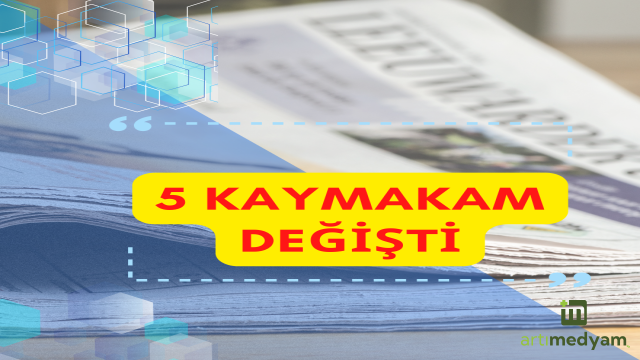 5 kaymakamın görev yeri değişti