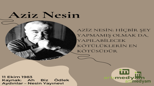 AZİZ NESİN: HİÇBİR ŞEY YAPMAMIŞ OLMAK DA, YAPILABİLECEK KÖTÜLÜKLERİN EN KÖTÜSÜDÜR